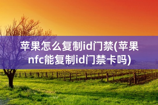 苹果怎么复制id门禁(苹果nfc能复制id门禁卡吗)