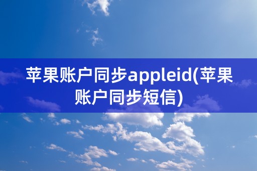 苹果账户同步appleid(苹果账户同步短信)