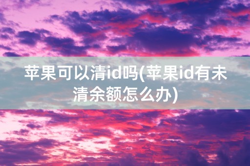 苹果可以清id吗(苹果id有未清余额怎么办)