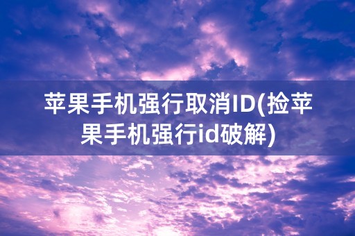 苹果手机强行取消ID(捡苹果手机强行id破解)