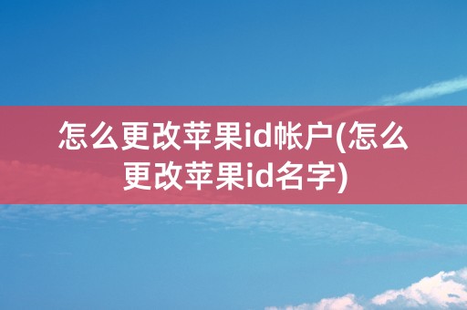 怎么更改苹果id帐户(怎么更改苹果id名字)