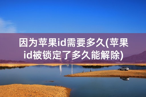 因为苹果id需要多久(苹果id被锁定了多久能解除)