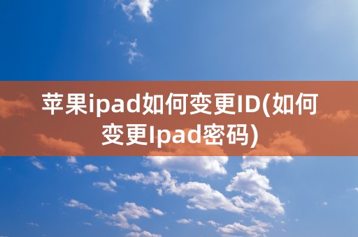 苹果ipad如何变更ID(如何变更Ipad密码)