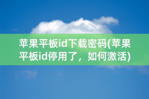 苹果平板id下载密码(苹果平板id停用了，如何激活)