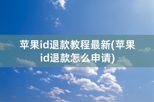 苹果id退款教程最新(苹果id退款怎么申请)