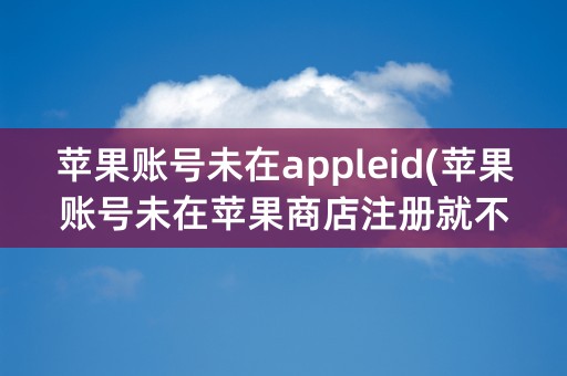 苹果账号未在appleid(苹果账号未在苹果商店注册就不能装免费软件吗)