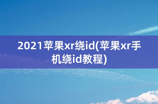 2021苹果xr绕id(苹果xr手机绕id教程)