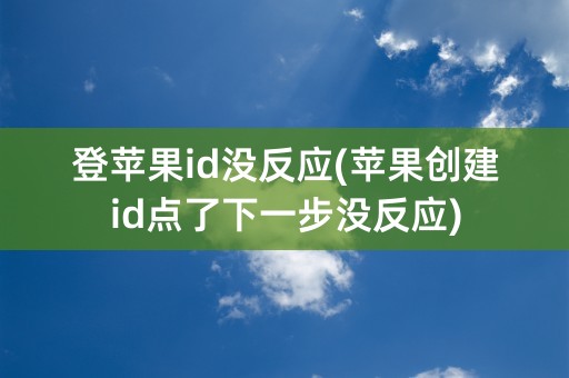 登苹果id没反应(苹果创建id点了下一步没反应)