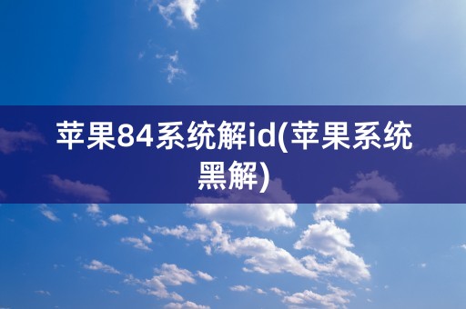 苹果84系统解id(苹果系统黑解)