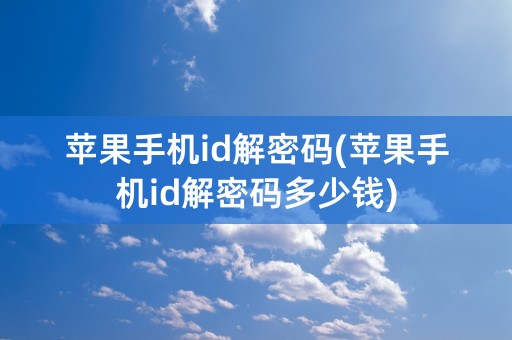 苹果手机id解密码(苹果手机id解密码多少钱)