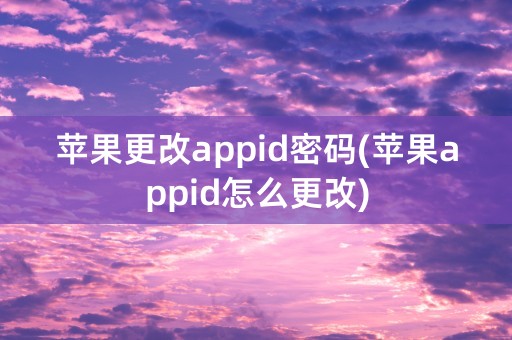 苹果更改appid密码(苹果appid怎么更改)