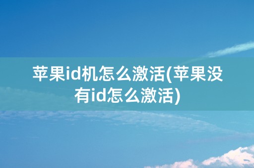 苹果id机怎么激活(苹果没有id怎么激活)