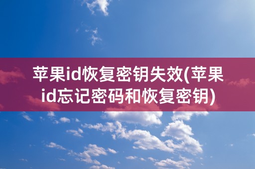 苹果id恢复密钥失效(苹果id忘记密码和恢复密钥)