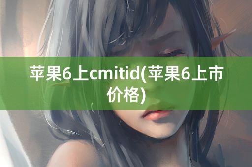 苹果6上cmitid(苹果6上市价格)