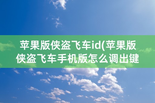 苹果版侠盗飞车id(苹果版侠盗飞车手机版怎么调出键盘)