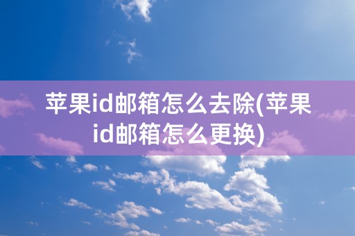 苹果id邮箱怎么去除(苹果id邮箱怎么更换)