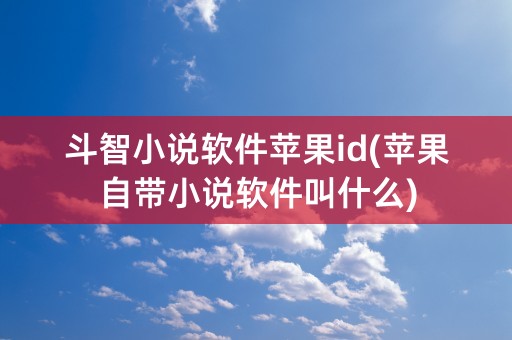 斗智小说软件苹果id(苹果自带小说软件叫什么)