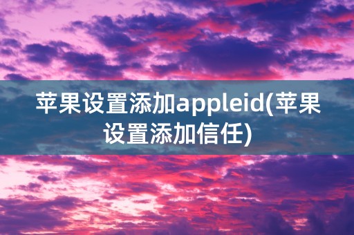 苹果设置添加appleid(苹果设置添加信任)