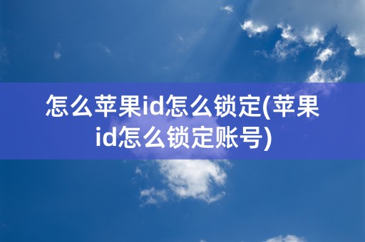 怎么苹果id怎么锁定(苹果id怎么锁定账号)