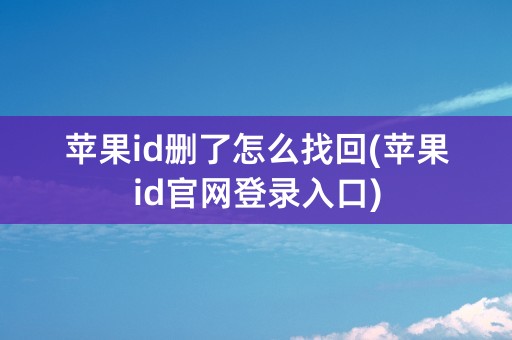 苹果id删了怎么找回(苹果id官网登录入口)