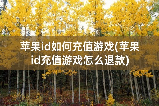 苹果id如何充值游戏(苹果id充值游戏怎么退款)