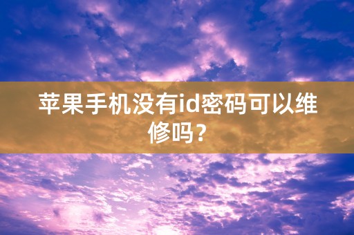 苹果手机没有id密码可以维修吗？