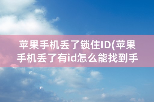 苹果手机丢了锁住ID(苹果手机丢了有id怎么能找到手机)