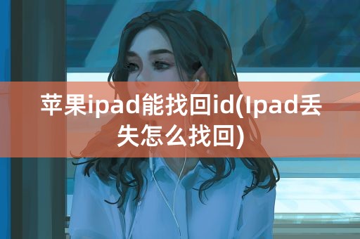 苹果ipad能找回id(Ipad丢失怎么找回)