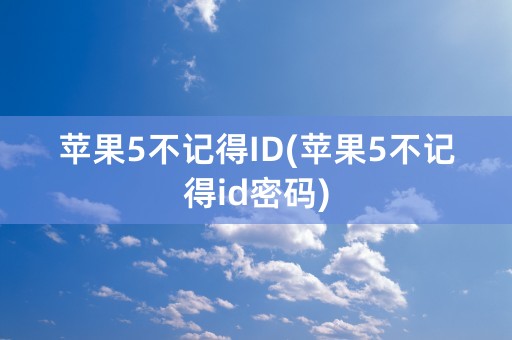 苹果5不记得ID(苹果5不记得id密码)