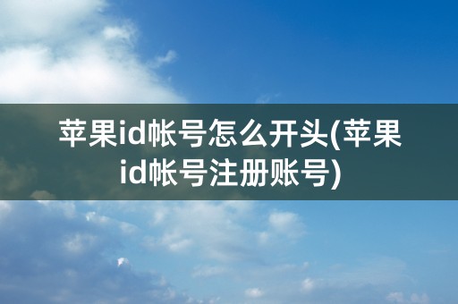 苹果id帐号怎么开头(苹果id帐号注册账号)