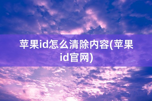 苹果id怎么清除内容(苹果id官网)