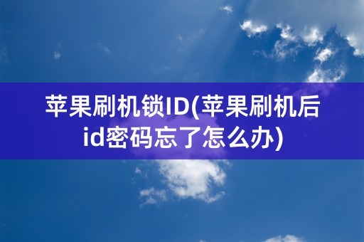 苹果刷机锁ID(苹果刷机后id密码忘了怎么办)