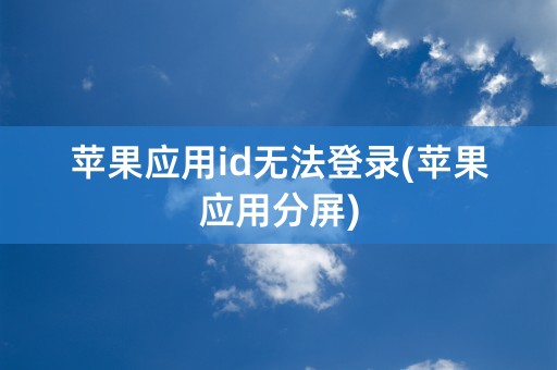 苹果应用id无法登录(苹果应用分屏)