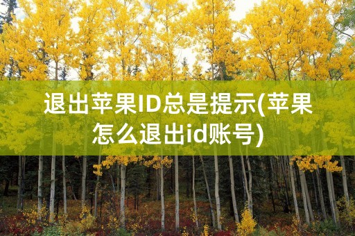 退出苹果ID总是提示(苹果怎么退出id账号)