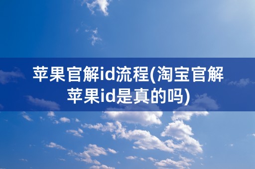 苹果官解id流程(淘宝官解苹果id是真的吗)