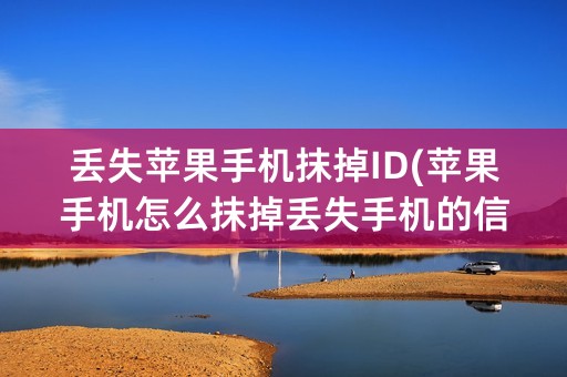 丢失苹果手机抹掉ID(苹果手机怎么抹掉丢失手机的信息)