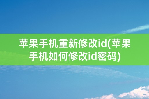 苹果手机重新修改id(苹果手机如何修改id密码)