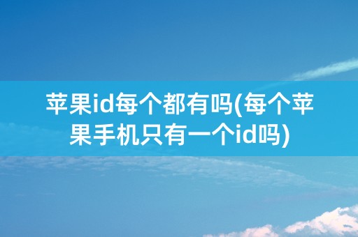 苹果id每个都有吗(每个苹果手机只有一个id吗)