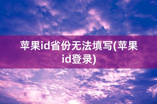 苹果id省份无法填写(苹果id登录)