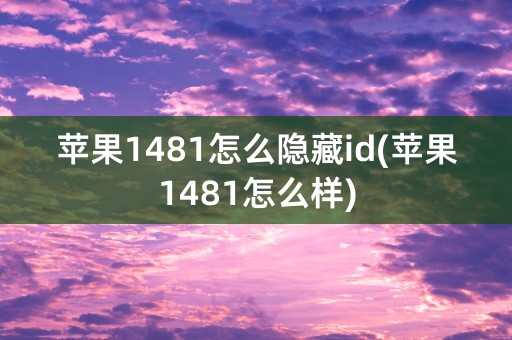 苹果1481怎么隐藏id(苹果1481怎么样)