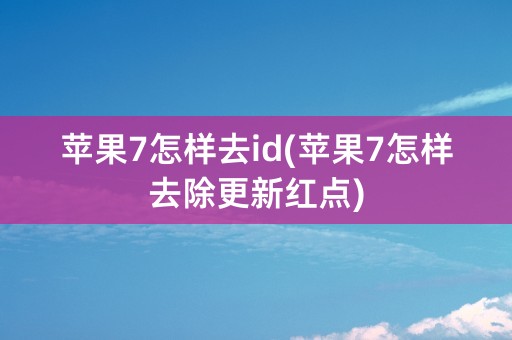 苹果7怎样去id(苹果7怎样去除更新红点)