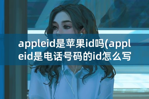 appleid是苹果id吗(appleid是电话号码的id怎么写)