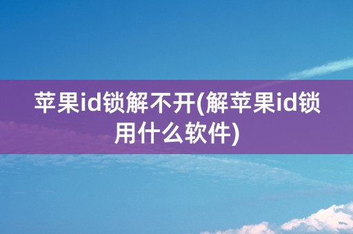 苹果id锁解不开(解苹果id锁用什么软件)