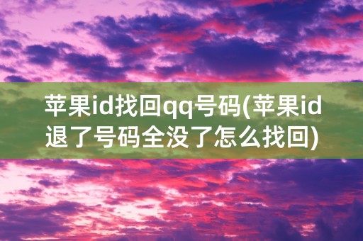 苹果id找回qq号码(苹果id退了号码全没了怎么找回)