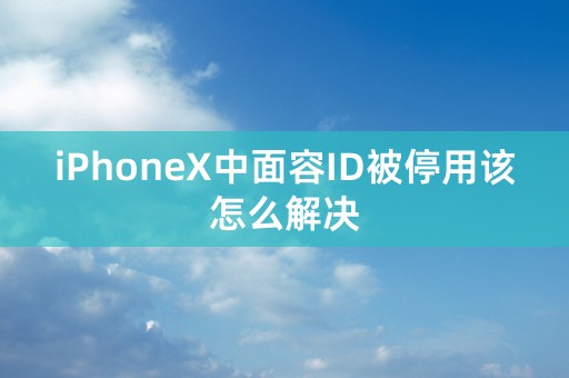 iPhoneX中面容ID被停用该怎么解决