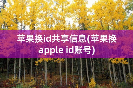 苹果换id共享信息(苹果换apple id账号)