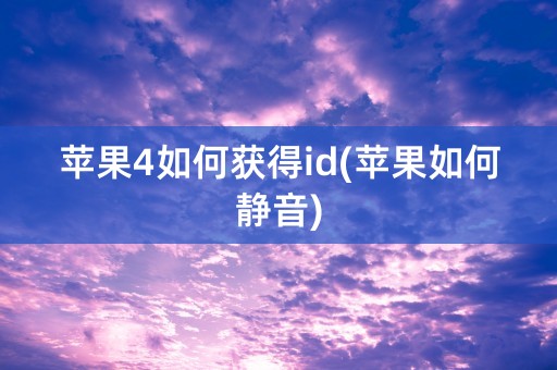 苹果4如何获得id(苹果如何静音)