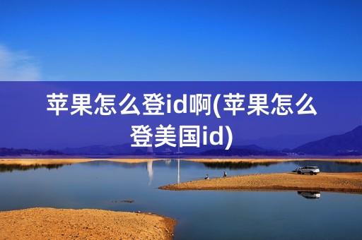 苹果怎么登id啊(苹果怎么登美国id)