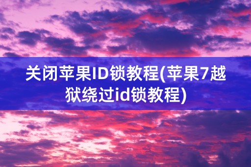 关闭苹果ID锁教程(苹果7越狱绕过id锁教程)