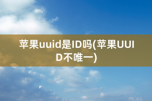 苹果uuid是ID吗(苹果UUID不唯一)